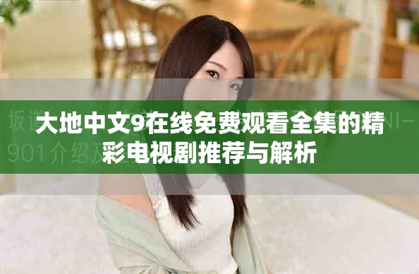 大地中文9在线免费观看全集的精彩电视剧推荐与解析