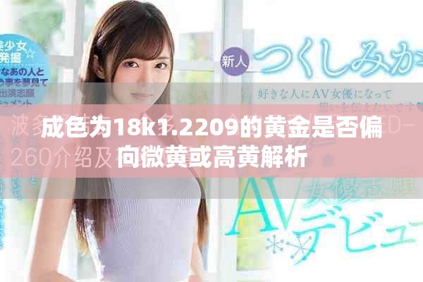 成色为18k1.2209的黄金是否偏向微黄或高黄解析
