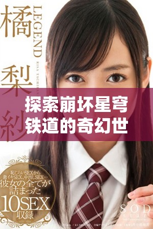 探索崩坏星穹铁道的奇幻世界与角色设定深度解析