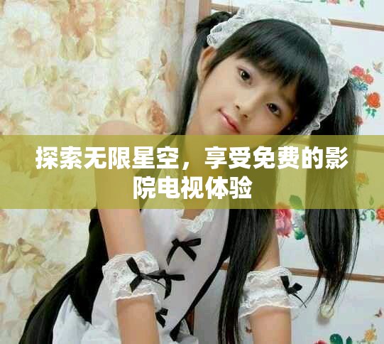 探索无限星空，享受免费的影院电视体验