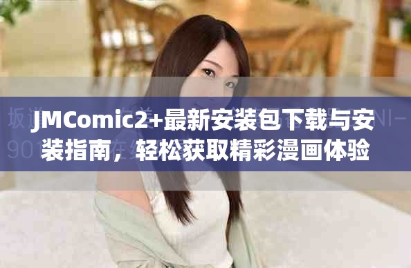 JMComic2+最新安装包下载与安装指南，轻松获取精彩漫画体验