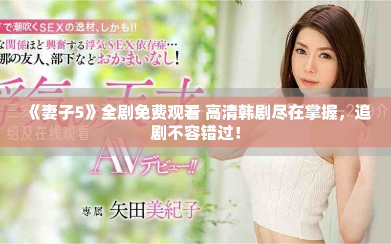 《妻子5》全剧免费观看 高清韩剧尽在掌握，追剧不容错过！