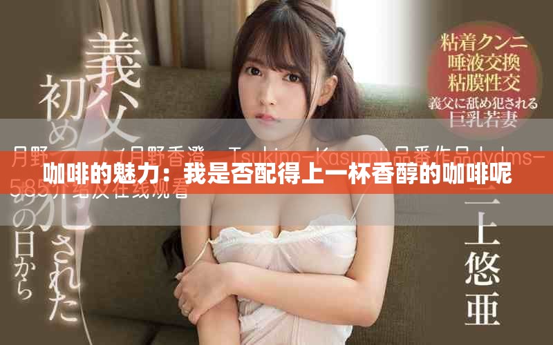 咖啡的魅力：我是否配得上一杯香醇的咖啡呢