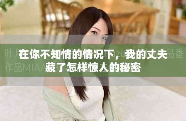 在你不知情的情况下，我的丈夫藏了怎样惊人的秘密