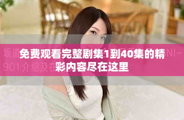 免费观看完整剧集1到40集的精彩内容尽在这里