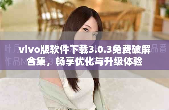 vivo版软件下载3.0.3免费破解合集，畅享优化与升级体验