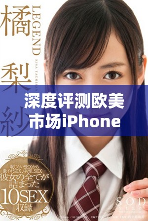 深度评测欧美市场iPhone XS Max性能表现与用户体验