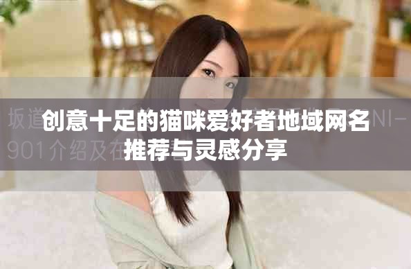 创意十足的猫咪爱好者地域网名推荐与灵感分享