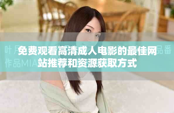 免费观看高清成人电影的最佳网站推荐和资源获取方式
