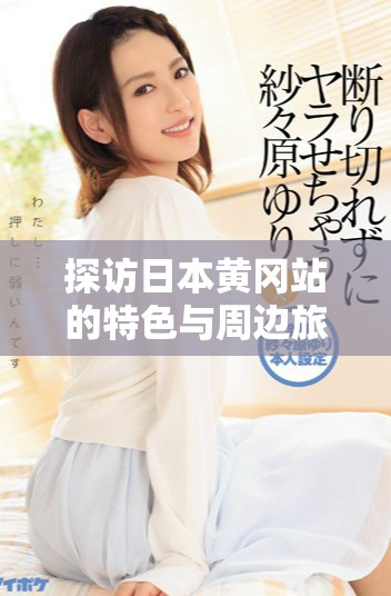 探访日本黄冈站的特色与周边旅游景点的全面指南