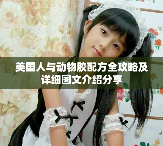 美国人与动物胶配方全攻略及详细图文介绍分享