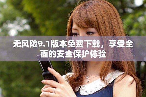 无风险9.1版本免费下载，享受全面的安全保护体验
