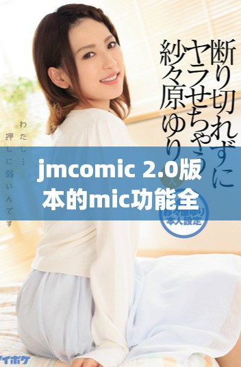 jmcomic 2.0版本的mic功能全面解析与使用指南