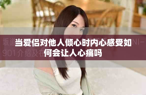 当爱侣对他人倾心时内心感受如何会让人心痛吗