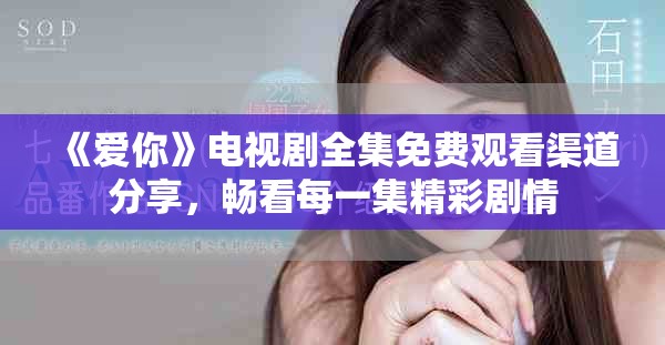 《爱你》电视剧全集免费观看渠道分享，畅看每一集精彩剧情