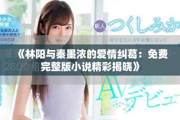 《林阳与秦墨浓的爱情纠葛：免费完整版小说精彩揭晓》