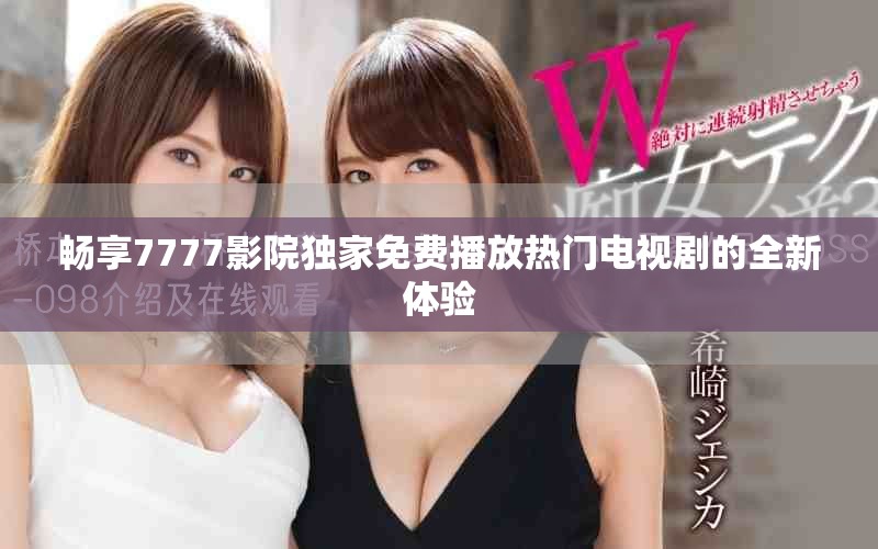 畅享7777影院独家免费播放热门电视剧的全新体验