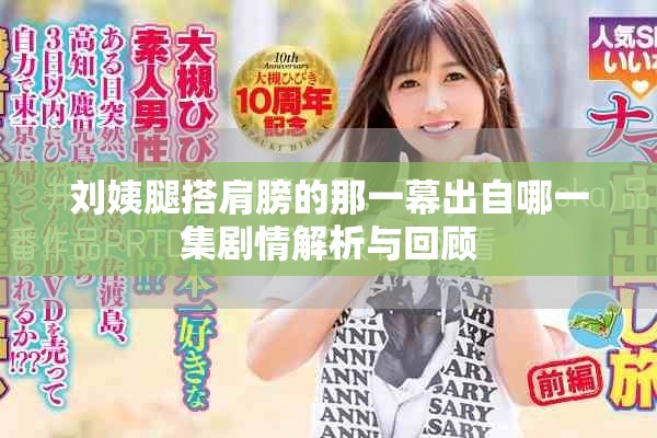 刘姨腿搭肩膀的那一幕出自哪一集剧情解析与回顾