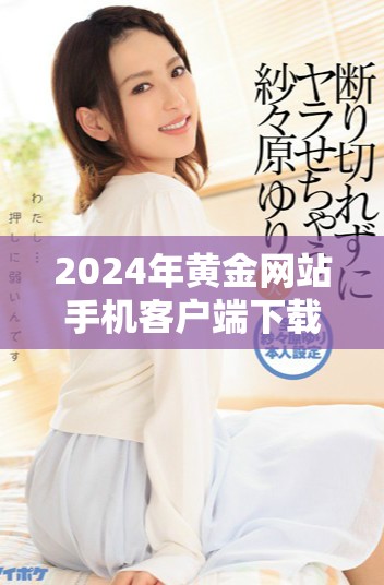 2024年黄金网站手机客户端下载安装全攻略助你畅享投资体验