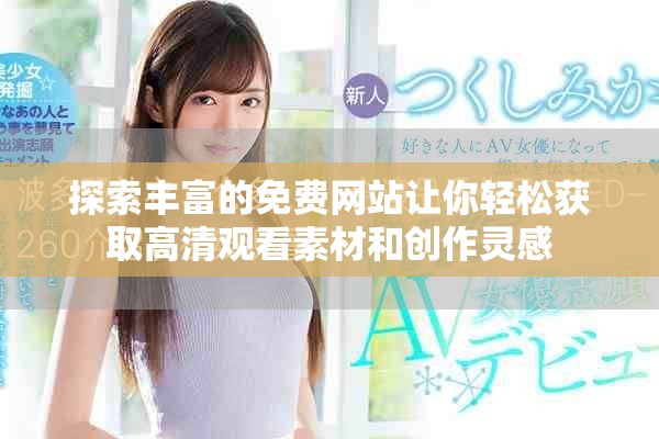 探索丰富的免费网站让你轻松获取高清观看素材和创作灵感