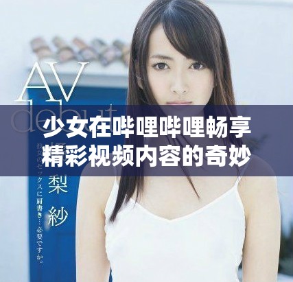 少女在哔哩哔哩畅享精彩视频内容的奇妙体验