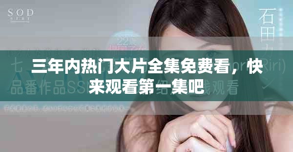 三年内热门大片全集免费看，快来观看第一集吧