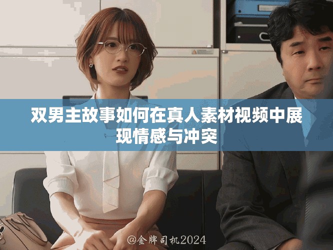 双男主故事如何在真人素材视频中展现情感与冲突