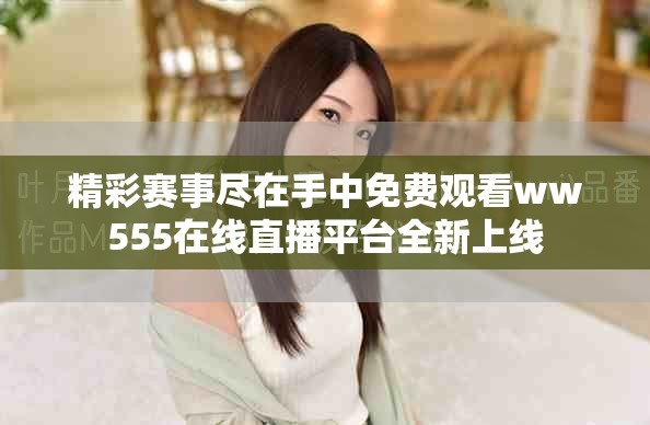 精彩赛事尽在手中免费观看ww555在线直播平台全新上线