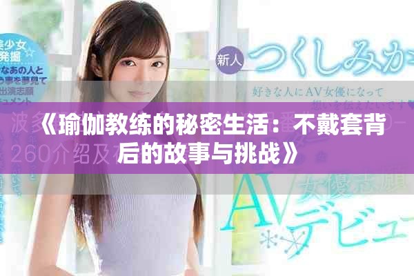 《瑜伽教练的秘密生活：不戴套背后的故事与挑战》