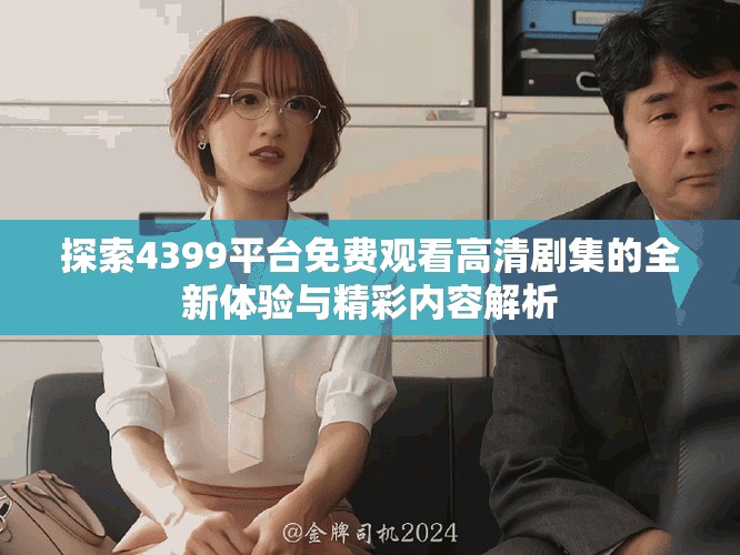 探索4399平台免费观看高清剧集的全新体验与精彩内容解析