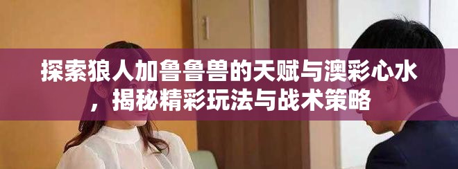 探索狼人加鲁鲁兽的天赋与澳彩心水，揭秘精彩玩法与战术策略