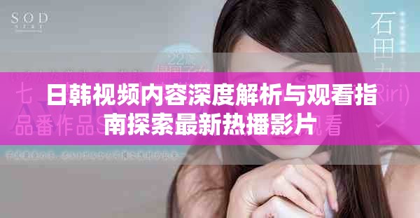 日韩视频内容深度解析与观看指南探索最新热播影片