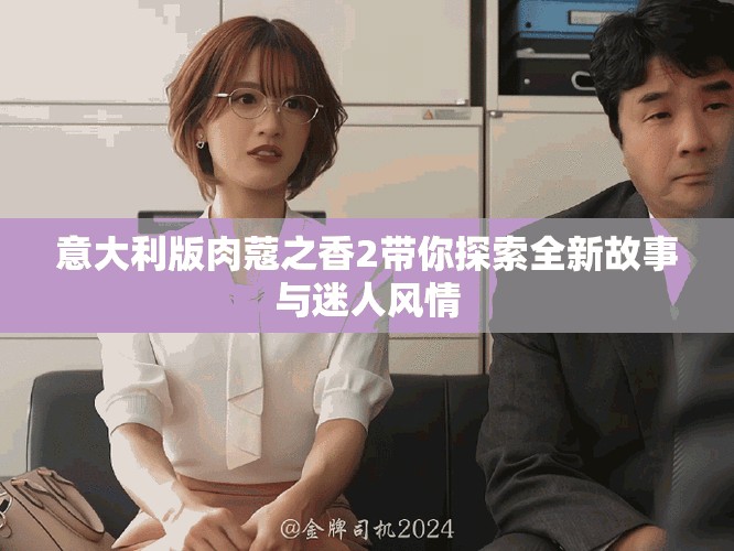 意大利版肉蔻之香2带你探索全新故事与迷人风情