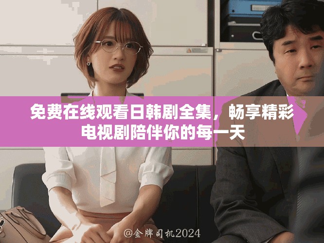 免费在线观看日韩剧全集，畅享精彩电视剧陪伴你的每一天
