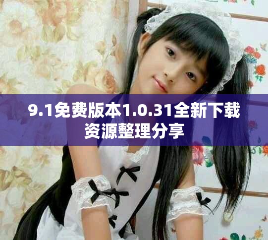 9.1免费版本1.0.31全新下载资源整理分享