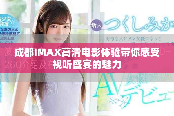 成都IMAX高清电影体验带你感受视听盛宴的魅力