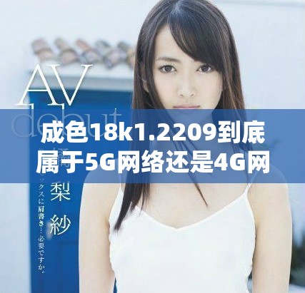成色18k1.2209到底属于5G网络还是4G网络的标准解析