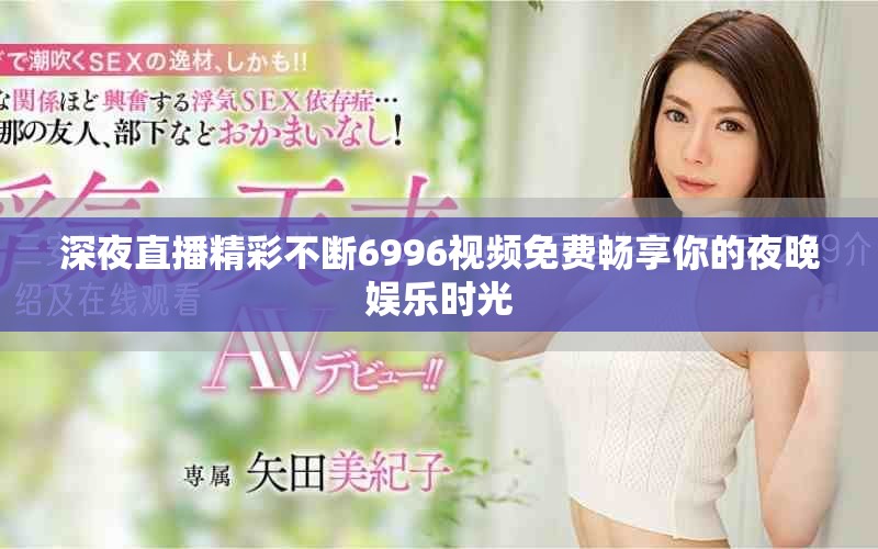 深夜直播精彩不断6996视频免费畅享你的夜晚娱乐时光