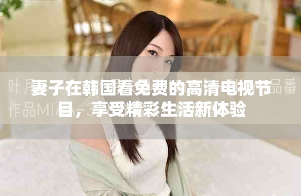 妻子在韩国看免费的高清电视节目，享受精彩生活新体验