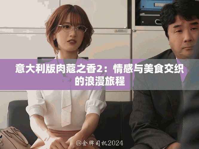 意大利版肉蔻之香2：情感与美食交织的浪漫旅程