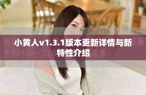 小黄人v1.3.1版本更新详情与新特性介绍