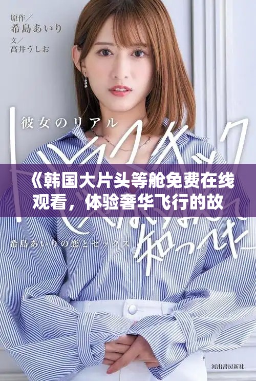 《韩国大片头等舱免费在线观看，体验奢华飞行的故事与情感》