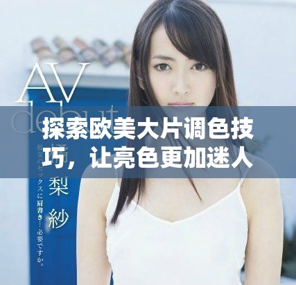 探索欧美大片调色技巧，让亮色更加迷人动人