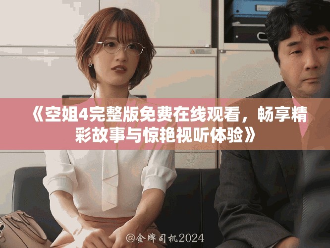 《空姐4完整版免费在线观看，畅享精彩故事与惊艳视听体验》