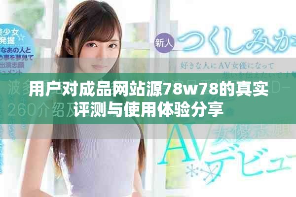 用户对成品网站源78w78的真实评测与使用体验分享