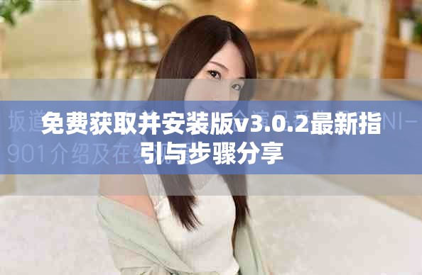 免费获取并安装版v3.0.2最新指引与步骤分享