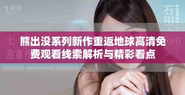 熊出没系列新作重返地球高清免费观看线索解析与精彩看点