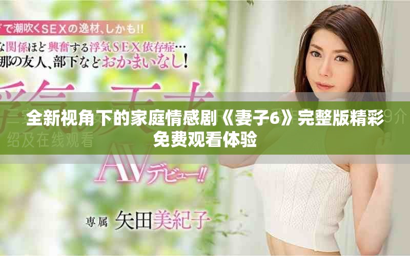 全新视角下的家庭情感剧《妻子6》完整版精彩免费观看体验