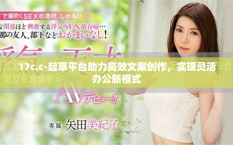 17c.c-起草平台助力高效文案创作，实现灵活办公新模式