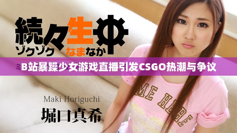 B站暴躁少女游戏直播引发CSGO热潮与争议